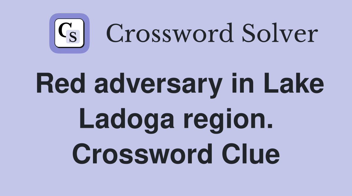 Red adversary in Lake Ladoga region. Crossword Clue Answers Crossword Solver